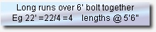 Long runs over 6’ bolt together
Eg 22’ =22/4 =4    lengths @ 5’6”
